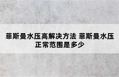 菲斯曼水压高解决方法 菲斯曼水压正常范围是多少